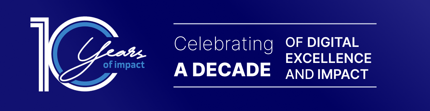10 YEARS OF IMPACT Celebrating a decade of digital excellence and impact